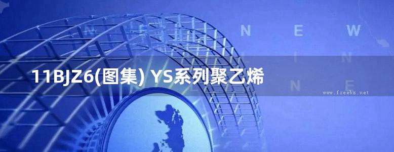 11BJZ6(图集) YS系列聚乙烯丙纶复合防水卷材（专项技术图集）